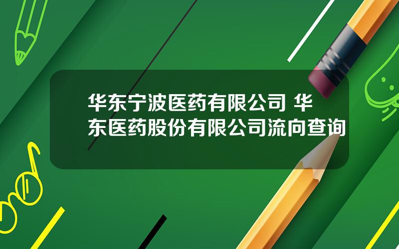 华东宁波医药有限公司 华东医药股份有限公司流向查询